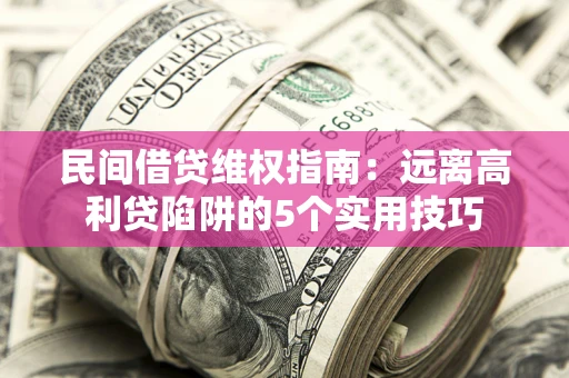 北京民间借贷维权指南：远离高利贷陷阱的5个实用技巧