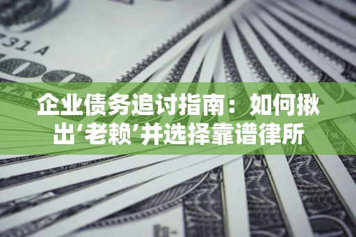 北京企业债务追讨指南：如何揪出‘老赖’并选择靠谱律所