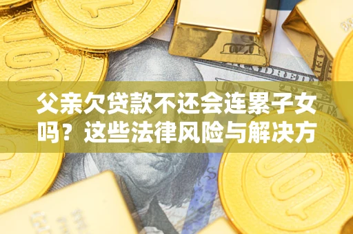 北京父亲欠贷款不还会连累子女吗？这些法律风险与解决方法要早知道！
