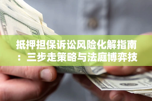 北京抵押担保诉讼风险化解指南：三步走策略与法庭博弈技巧