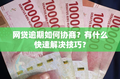 北京网贷逾期如何协商？有什么快速解决技巧？