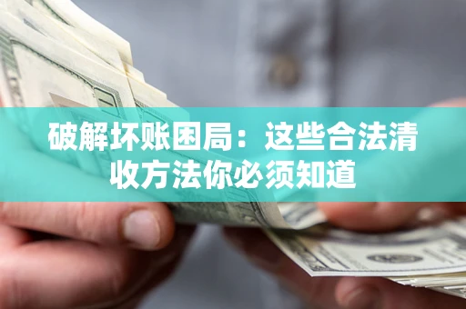 北京破解坏账困局：这些合法清收方法你必须知道