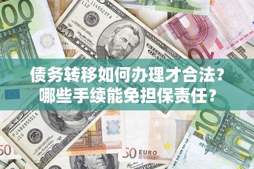 北京债务转移如何办理才合法？哪些手续能免担保责任？