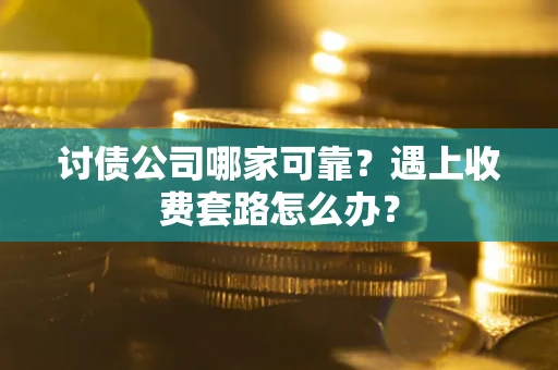北京讨债公司哪家可靠？遇上收费套路怎么办？