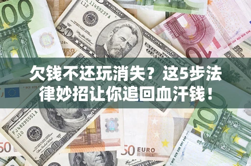 北京欠钱不还玩消失？这5步法律妙招让你追回血汗钱！