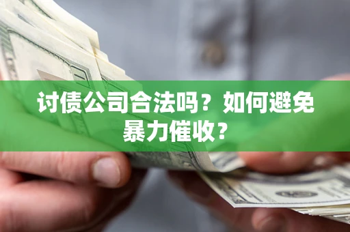 北京讨债公司合法吗？如何避免暴力催收？