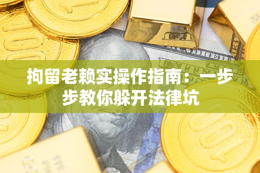 北京拘留老赖实操作指南：一步步教你躲开法律坑