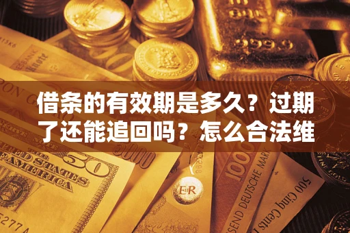北京借条的有效期是多久？过期了还能追回吗？怎么合法维权？