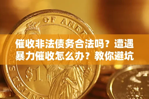 北京催收非法债务合法吗？遭遇暴力催收怎么办？教你避坑指南！
