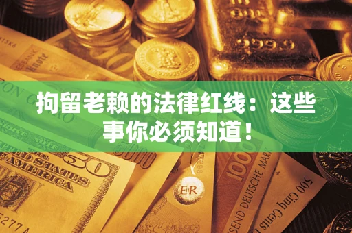 北京拘留老赖的法律红线：这些事你必须知道！