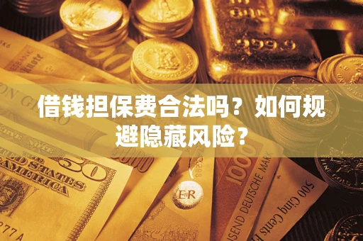 北京借钱担保费合法吗？如何规避隐藏风险？