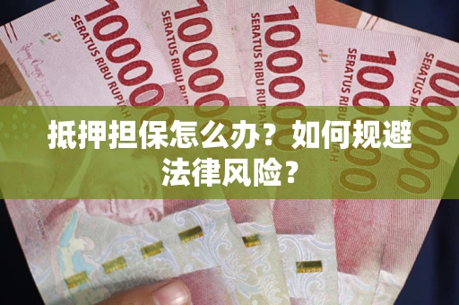 北京抵押担保怎么办？如何规避法律风险？