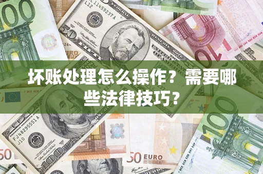 北京坏账处理怎么操作？需要哪些法律技巧？