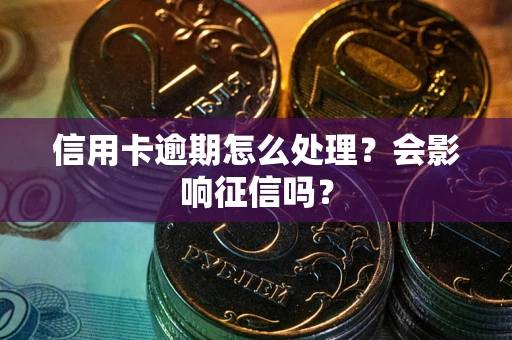 北京信用卡逾期怎么处理？会影响征信吗？