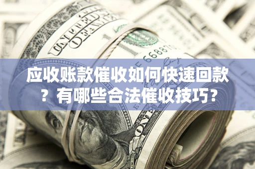 北京应收账款催收如何快速回款？有哪些合法催收技巧？