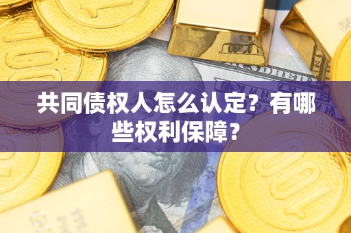 北京共同债权人怎么认定？有哪些权利保障？