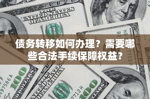 北京债务转移如何办理？需要哪些合法手续保障权益？