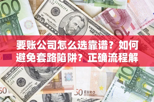 北京要账公司怎么选靠谱？如何避免套路陷阱？正确流程解析