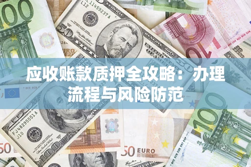 北京应收账款质押全攻略：办理流程与风险防范