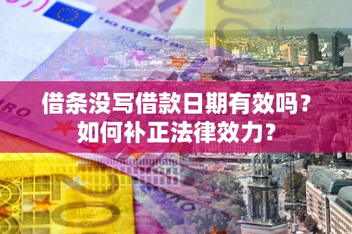 北京借条没写借款日期有效吗？如何补正法律效力？