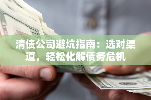 北京清债公司避坑指南：选对渠道，轻松化解债务危机