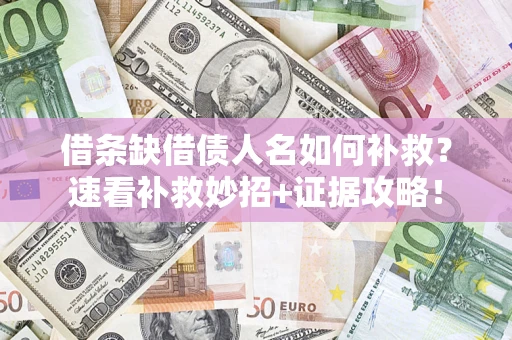 北京借条缺借债人名如何补救？速看补救妙招+证据攻略！