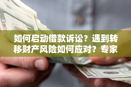 北京如何启动借款诉讼？遇到转移财产风险如何应对？专家解局支招