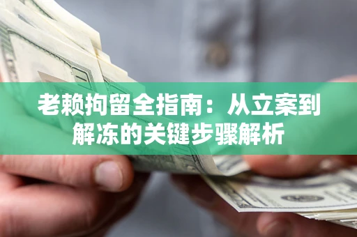 北京老赖拘留全指南：从立案到解冻的关键步骤解析