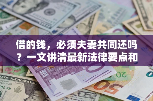 北京借的钱，必须夫妻共同还吗？一文讲清最新法律要点和避坑指南
