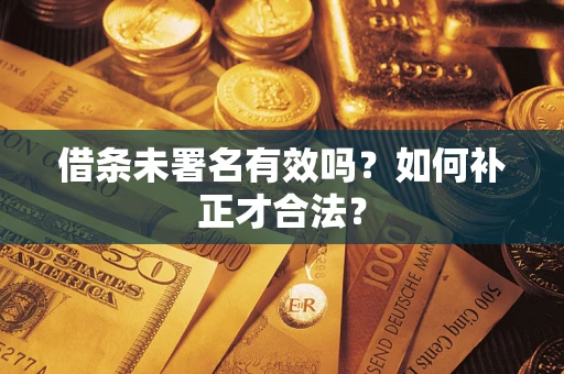 北京借条未署名有效吗？如何补正才合法？