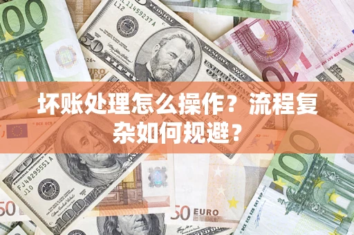北京坏账处理怎么操作？流程复杂如何规避？