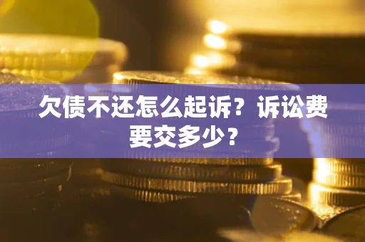 北京欠债不还怎么起诉？诉讼费要交多少？