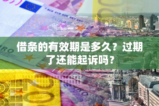北京借条的有效期是多久？过期了还能起诉吗？