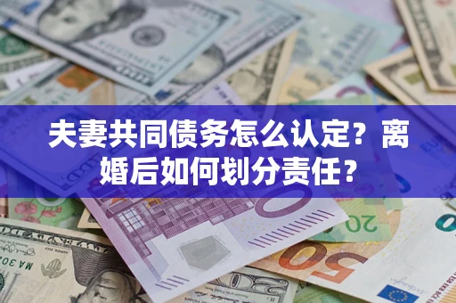 北京夫妻共同债务怎么认定？离婚后如何划分责任？