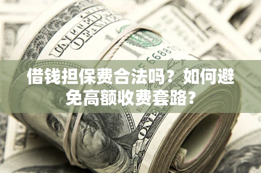 北京借钱担保费合法吗？如何避免高额收费套路？