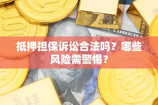 北京抵押担保诉讼合法吗？哪些风险需警惕？