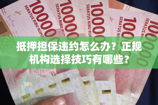 北京抵押担保违约怎么办？正规机构选择技巧有哪些？
