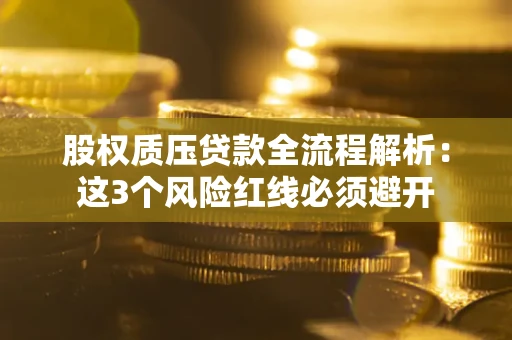 北京股权质压贷款全流程解析：这3个风险红线必须避开