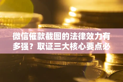 北京微信催款截图的法律效力有多强？取证三大核心要点必须知道！
