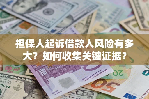 北京担保人起诉借款人风险有多大？如何收集关键证据？