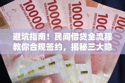 北京避坑指南！民间借贷全流程教你合规签约，揭秘三大隐形陷阱