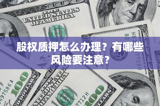 北京股权质押怎么办理？有哪些风险要注意？