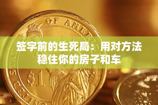 北京签字前的生死局：用对方法稳住你的房子和车