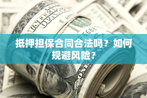 北京抵押担保合同合法吗？如何规避风险？