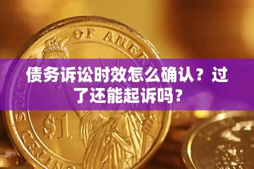 北京债务诉讼时效怎么确认？过了还能起诉吗？