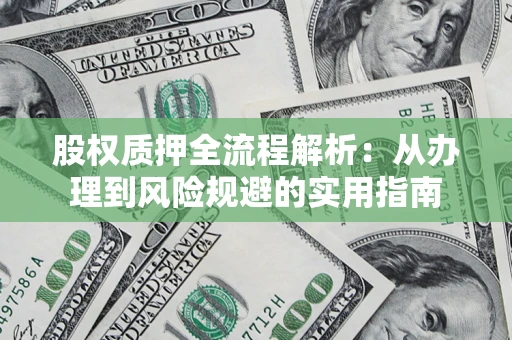 北京股权质押全流程解析：从办理到风险规避的实用指南