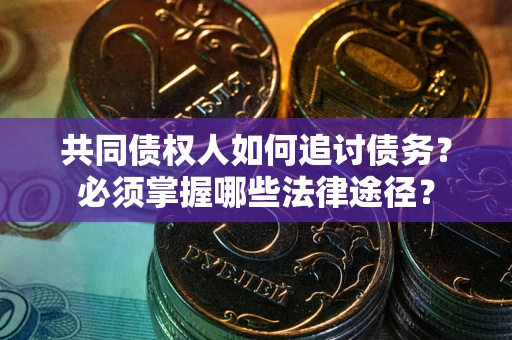 北京共同债权人如何追讨债务？必须掌握哪些法律途径？