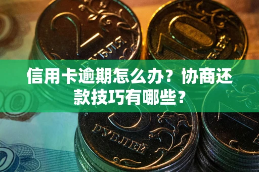 北京信用卡逾期怎么办？协商还款技巧有哪些？