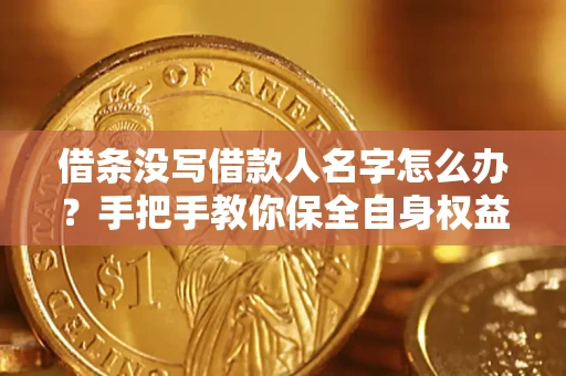 北京借条没写借款人名字怎么办？手把手教你保全自身权益