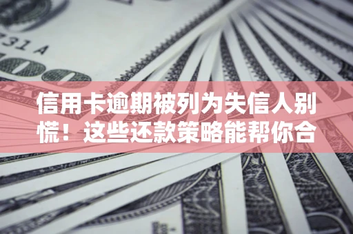 北京信用卡逾期被列为失信人别慌！这些还款策略能帮你合法止损